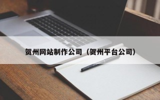赤峰贺州网站制作公司（贺州平台公司）